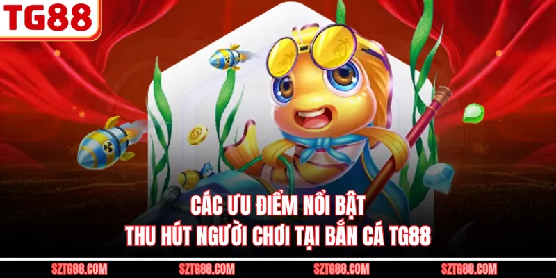 Các ưu điểm nổi bật thu hút người chơi tại bắn cá TG88
