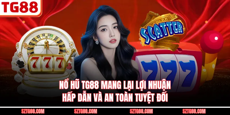 Nổ hũ TG88 mang lại lợi nhuận hấp dẫn và an toàn tuyệt đối