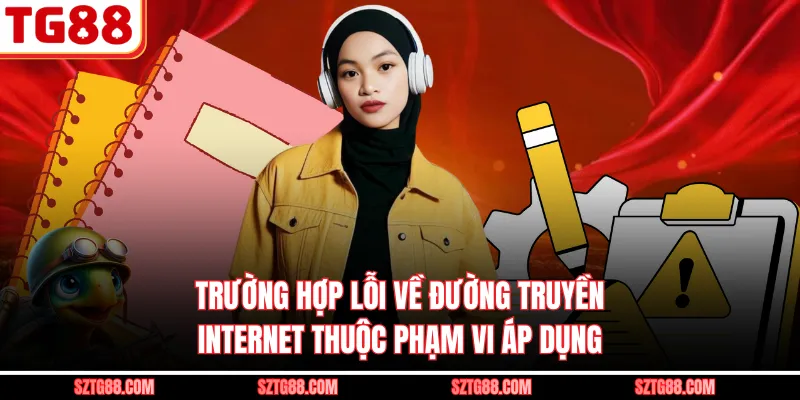 Trường hợp lỗi về đường truyền Internet thuộc phạm vi áp dụng